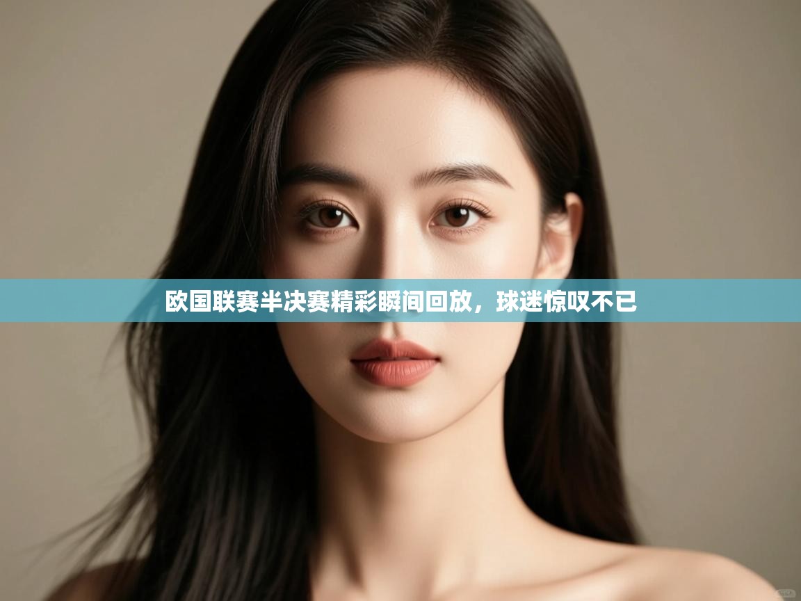 欧国联赛半决赛精彩瞬间回放，球迷惊叹不已  第2张