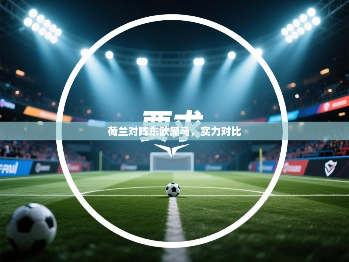 荷兰对阵东欧黑马，实力对比  第1张