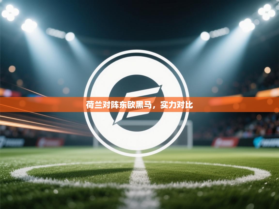 荷兰对阵东欧黑马，实力对比  第2张