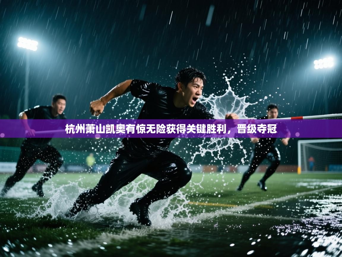 杭州萧山凯奥有惊无险获得关键胜利，晋级夺冠
