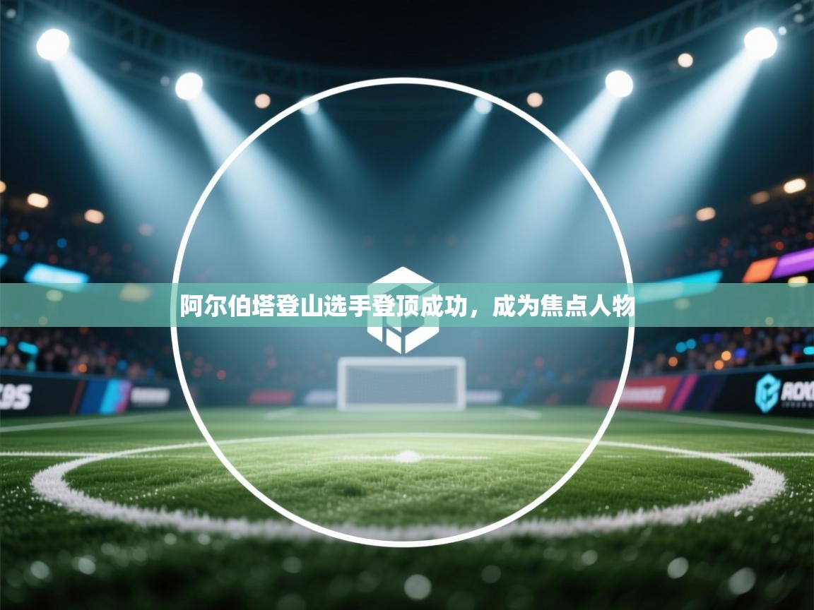 阿尔伯塔登山选手登顶成功，成为焦点人物